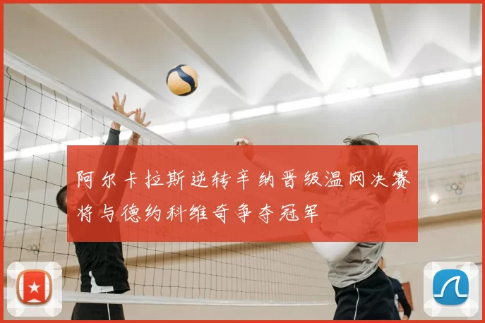 阿尔卡拉斯逆转辛纳晋级温网决赛将与德约科维奇争夺冠军