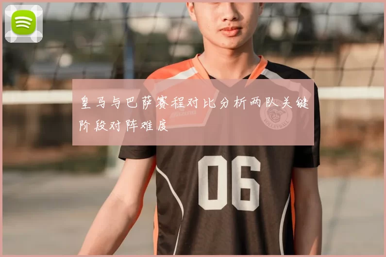 皇马与巴萨赛程对比分析两队关键阶段对阵难度