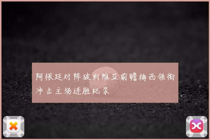 阿根廷对阵玻利维亚前瞻梅西领衔冲击主场连胜纪录