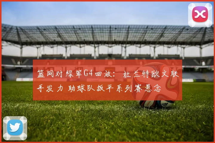 篮网对绿军G4回放：杜兰特欧文联手发力 助球队扳平系列赛悬念