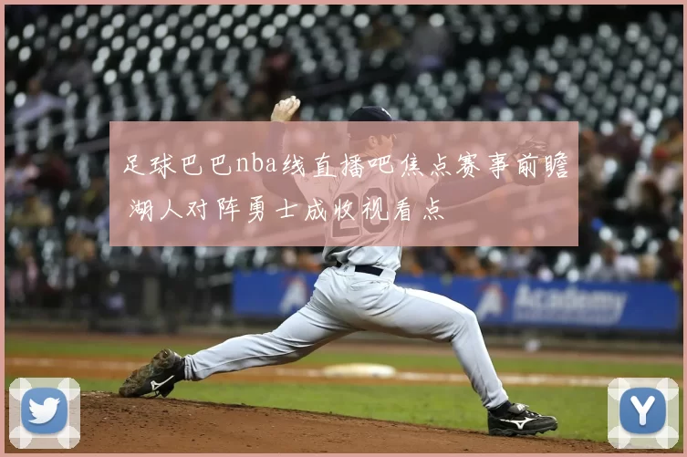 足球巴巴nba线直播吧焦点赛事前瞻 湖人对阵勇士成收视看点