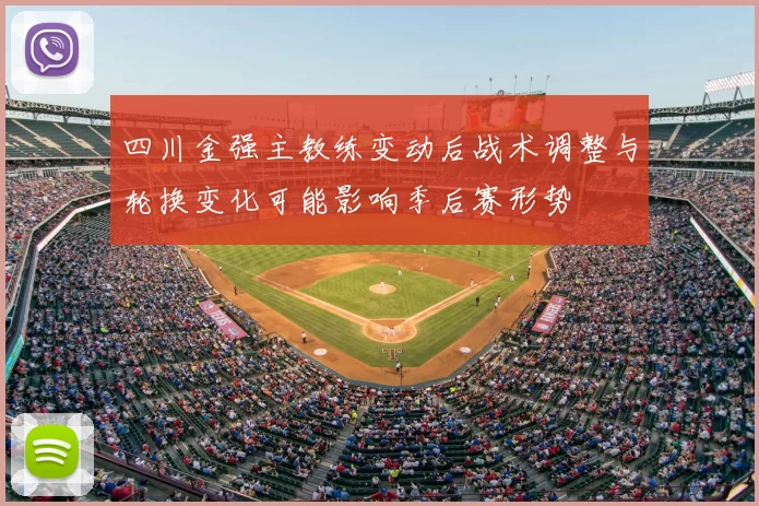 四川金强主教练变动后战术调整与轮换变化可能影响季后赛形势