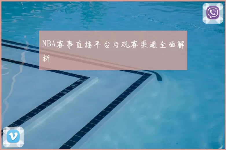 NBA赛事直播平台与观赛渠道全面解析