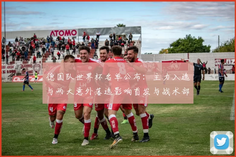 德国队世界杯名单公布：主力入选与两大意外落选影响首发与战术部署