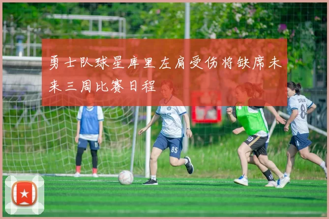 勇士队球星库里左肩受伤将缺席未来三周比赛日程