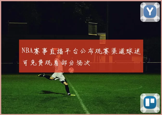 NBA赛事直播平台公布观赛渠道球迷可免费观看部分场次