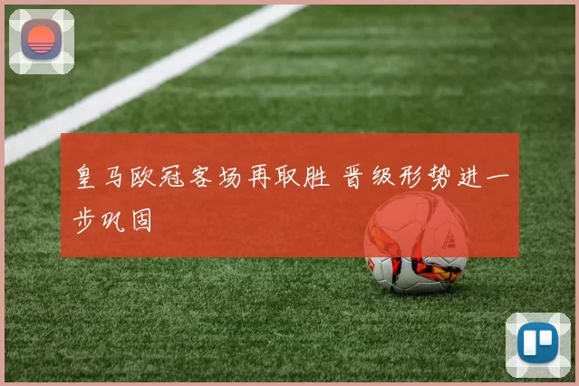 皇马欧冠客场再取胜 晋级形势进一步巩固