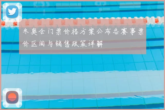 冬奥会门票价格方案公布各赛事票价区间与销售政策详解