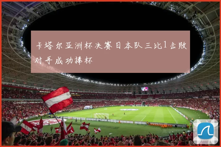 卡塔尔亚洲杯决赛日本队三比1击败对手成功捧杯