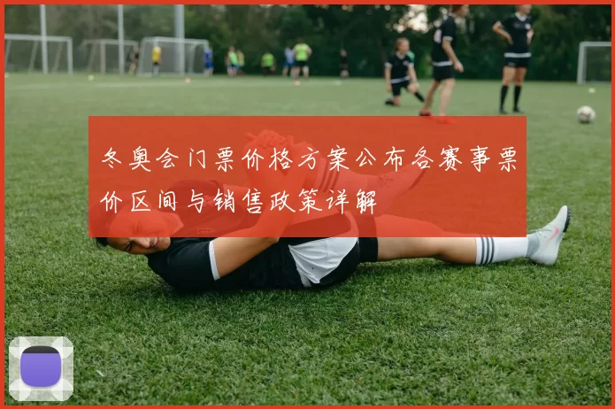 冬奥会门票价格方案公布各赛事票价区间与销售政策详解