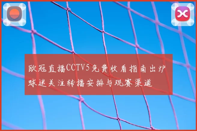 欧冠直播CCTV5免费收看指南出炉 球迷关注转播安排与观赛渠道