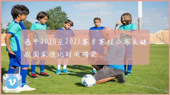 西甲2020至2021赛季赛程公布关键战国家德比时间确定