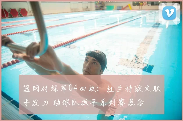 篮网对绿军G4回放：杜兰特欧文联手发力 助球队扳平系列赛悬念