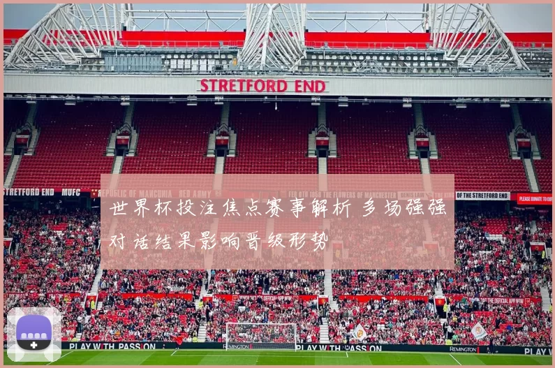世界杯投注焦点赛事解析 多场强强对话结果影响晋级形势