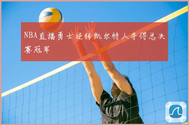 NBA直播勇士逆转凯尔特人夺得总决赛冠军