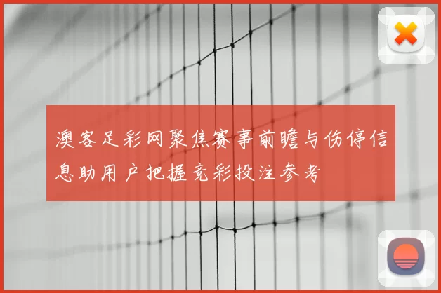 澳客足彩网聚焦赛事前瞻与伤停信息助用户把握竞彩投注参考