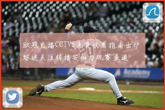 欧冠直播CCTV5免费收看指南出炉 球迷关注转播安排与观赛渠道