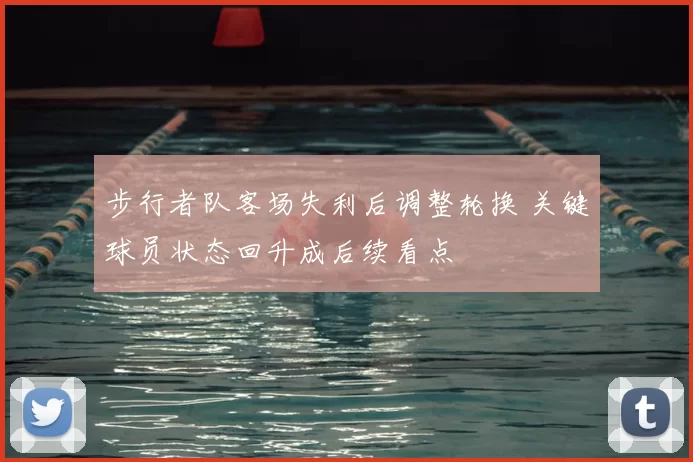 步行者队客场失利后调整轮换 关键球员状态回升成后续看点