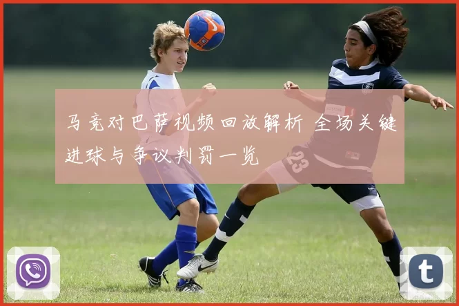 马竞对巴萨视频回放解析 全场关键进球与争议判罚一览