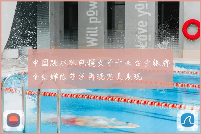 中国跳水队包揽女子十米台金银牌全红婵陈芋汐再现完美表现