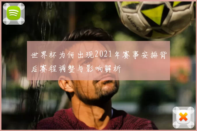 世界杯为何出现2021年赛事安排背后赛程调整与影响解析