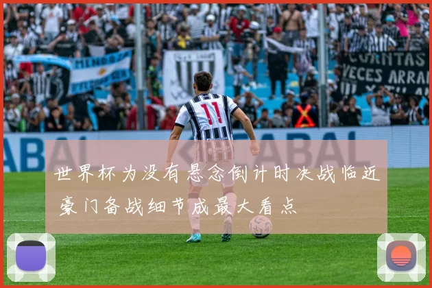 世界杯为没有悬念倒计时决战临近 豪门备战细节成最大看点