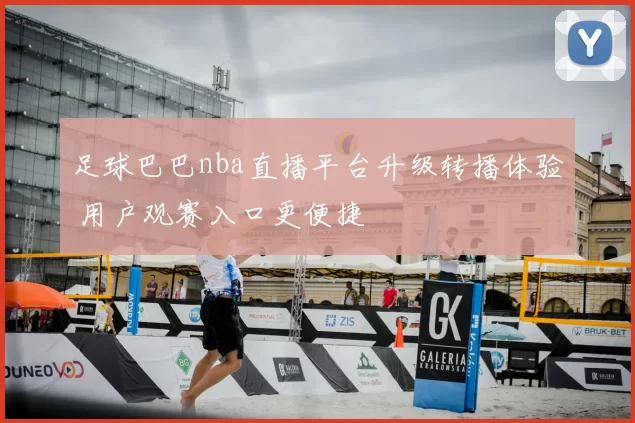足球巴巴nba直播平台升级转播体验 用户观赛入口更便捷