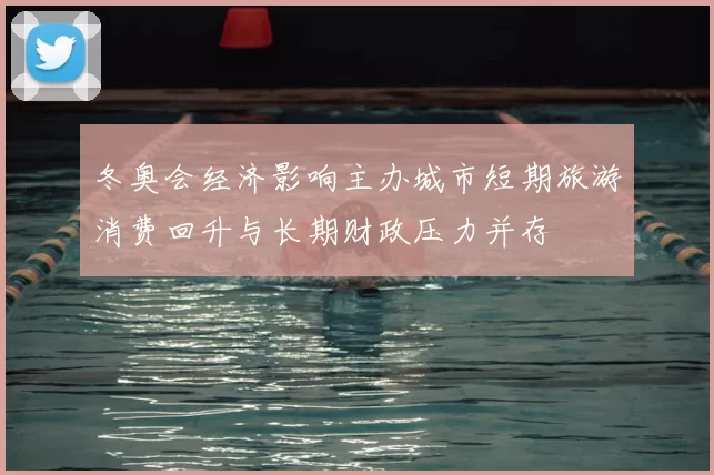 冬奥会经济影响主办城市短期旅游消费回升与长期财政压力并存