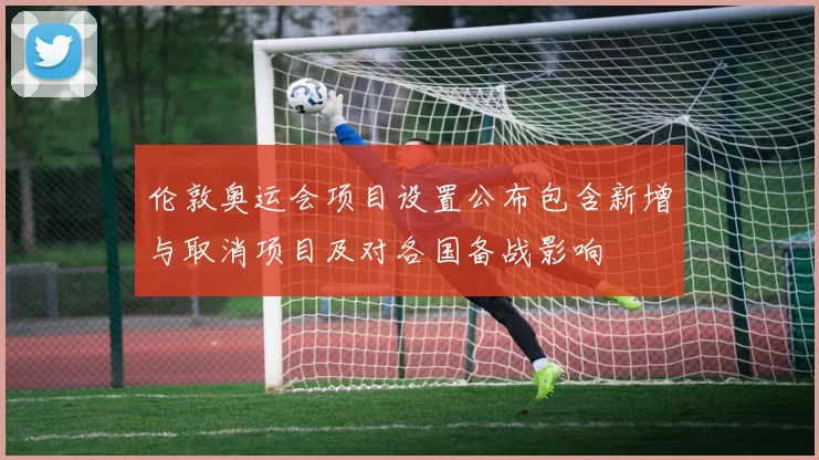 伦敦奥运会项目设置公布包含新增与取消项目及对各国备战影响