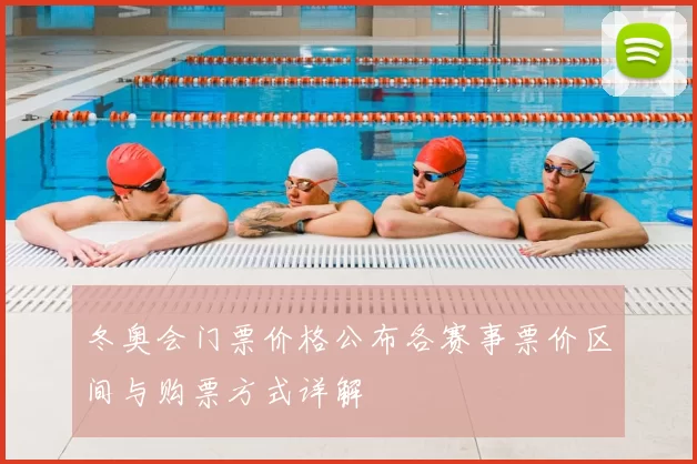 冬奥会门票价格公布各赛事票价区间与购票方式详解