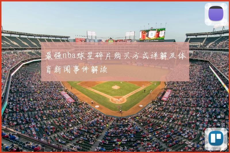 最强nba球星碎片购买方式详解及体育新闻事件解读