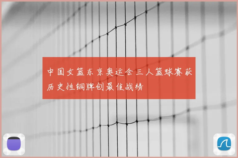 中国女篮东京奥运会三人篮球赛获历史性铜牌创最佳战绩