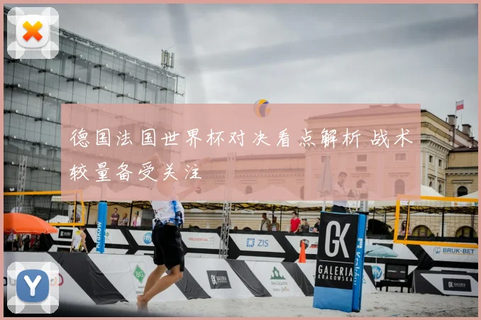 德国法国世界杯对决看点解析 战术较量备受关注
