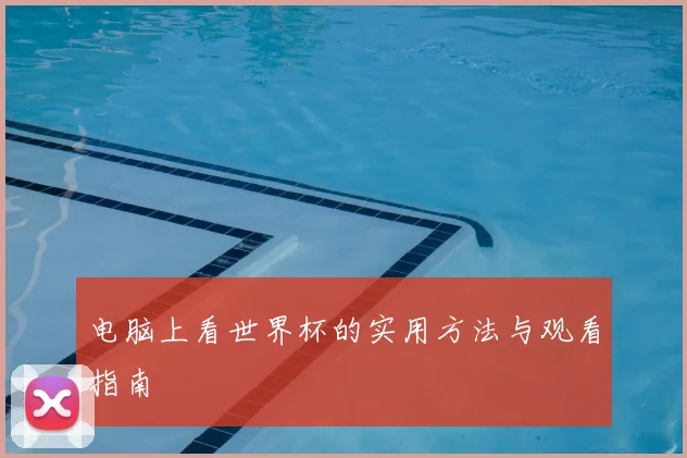 电脑上看世界杯的实用方法与观看指南