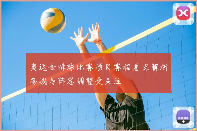 奥运会排球比赛项目赛程看点解析备战与阵容调整受关注