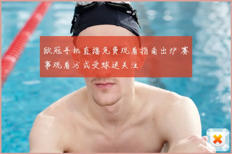欧冠手机直播免费观看指南出炉 赛事观看方式受球迷关注