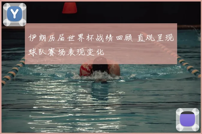 伊朗历届世界杯战绩回顾 直观呈现球队赛场表现变化