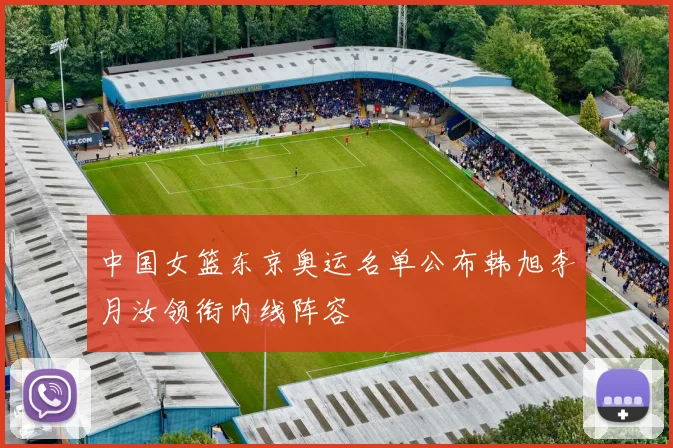 中国女篮东京奥运名单公布韩旭李月汝领衔内线阵容