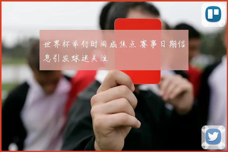 世界杯举行时间成焦点 赛事日期信息引发球迷关注