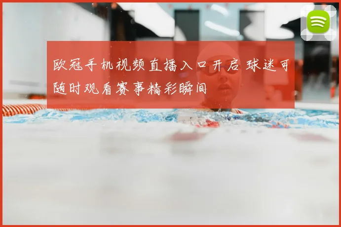 欧冠手机视频直播入口开启 球迷可随时观看赛事精彩瞬间