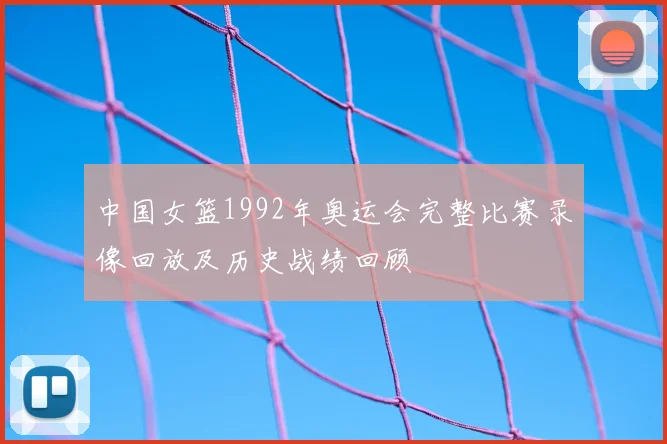 中国女篮1992年奥运会完整比赛录像回放及历史战绩回顾