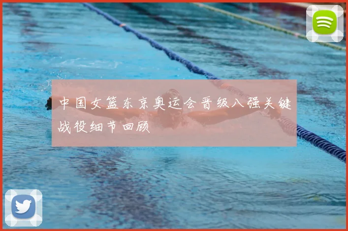 中国女篮东京奥运会晋级八强关键战役细节回顾