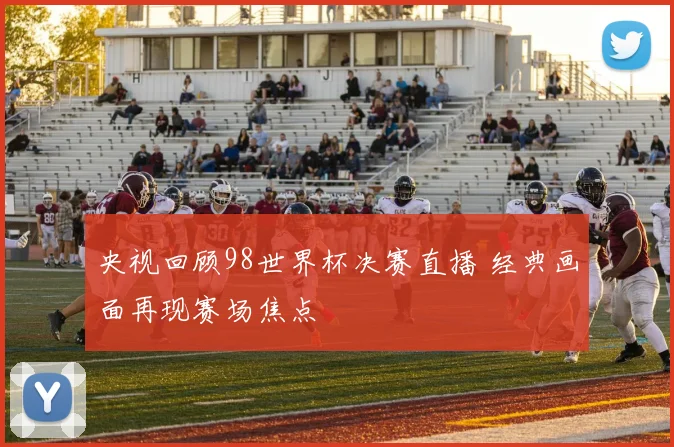 央视回顾98世界杯决赛直播 经典画面再现赛场焦点